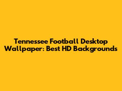 Tennessee Football Desktop Wallpaper: Best HD Backgrounds