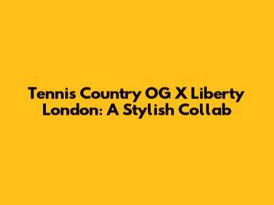 Tennis Country OG X Liberty London: A Stylish Collab