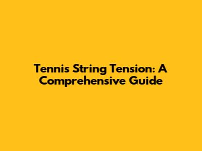 Tennis String Tension: A Comprehensive Guide