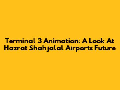 Terminal 3 Animation: A Look At Hazrat Shahjalal Airport's Future