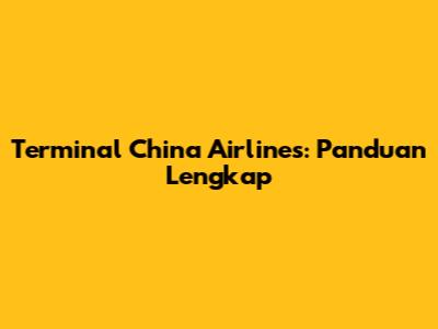 Terminal China Airlines: Panduan Lengkap