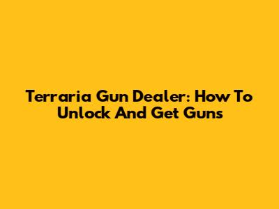 Terraria Gun Dealer: How To Unlock And Get Guns