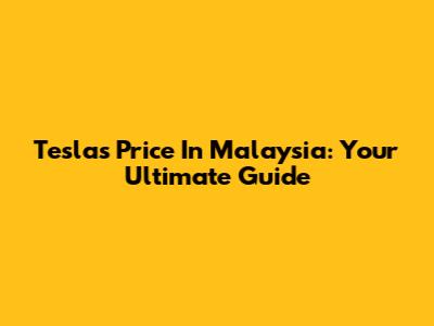 Tesla's Price In Malaysia: Your Ultimate Guide