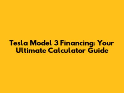 Tesla Model 3 Financing: Your Ultimate Calculator Guide