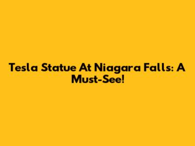 Tesla Statue At Niagara Falls: A Must-See!
