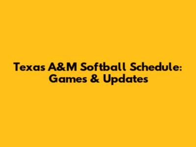 Texas A&M Softball Schedule: Games & Updates