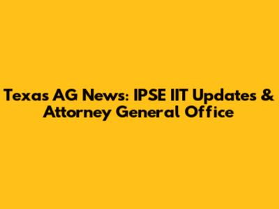 Texas AG News: IPSE IIT Updates & Attorney General Office