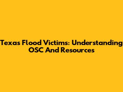 Texas Flood Victims: Understanding OSC And Resources