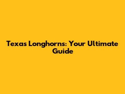 Texas Longhorns: Your Ultimate Guide