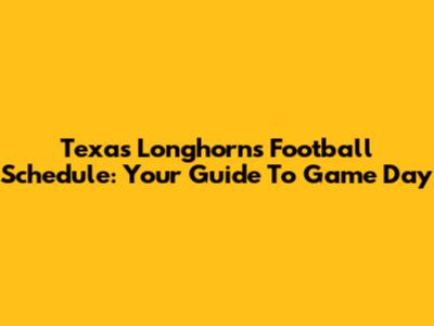 Texas Longhorns Football Schedule: Your Guide To Game Day