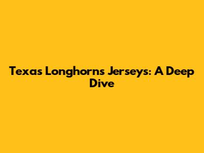 Texas Longhorns Jerseys: A Deep Dive