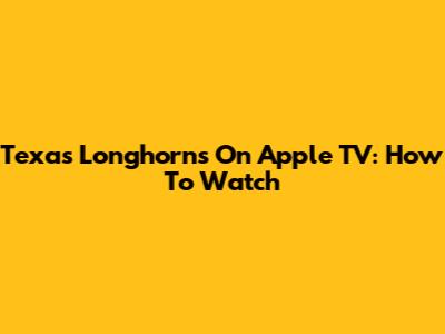 Texas Longhorns On Apple TV: How To Watch