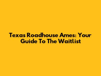 Texas Roadhouse Ames: Your Guide To The Waitlist