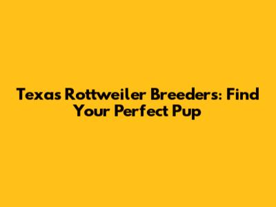 Texas Rottweiler Breeders: Find Your Perfect Pup