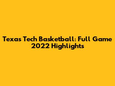Texas Tech Basketball: Full Game 2022 Highlights