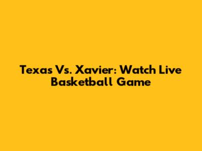 Texas Vs. Xavier: Watch Live Basketball Game