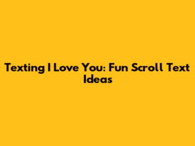 Texting 'I Love You': Fun Scroll Text Ideas