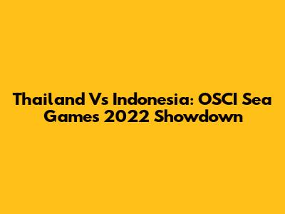 Thailand Vs Indonesia: OSCI Sea Games 2022 Showdown
