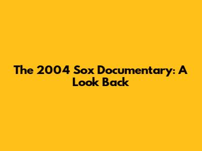 The 2004 Sox Documentary: A Look Back