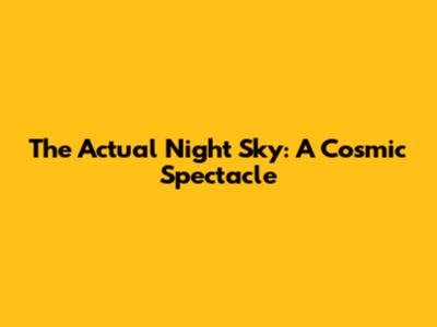 The Actual Night Sky: A Cosmic Spectacle