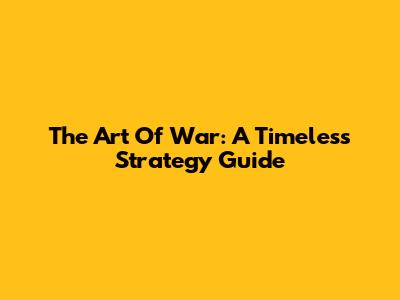 The Art Of War: A Timeless Strategy Guide