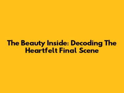 The Beauty Inside: Decoding The Heartfelt Final Scene