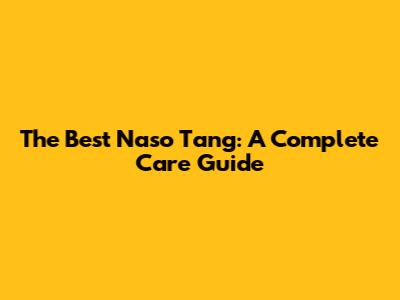 The Best Naso Tang: A Complete Care Guide