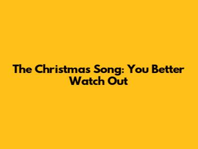 The Christmas Song: 'You Better Watch Out'