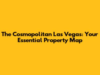 The Cosmopolitan Las Vegas: Your Essential Property Map