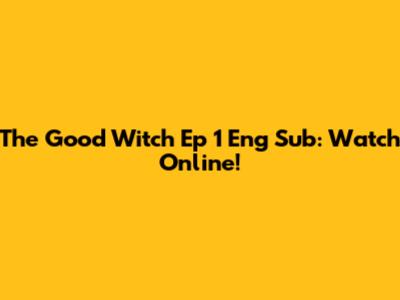 The Good Witch Ep 1 Eng Sub: Watch Online!