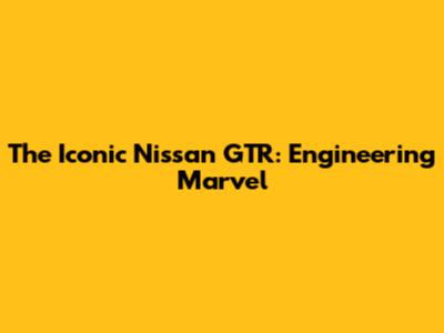 The Iconic Nissan GTR: Engineering Marvel