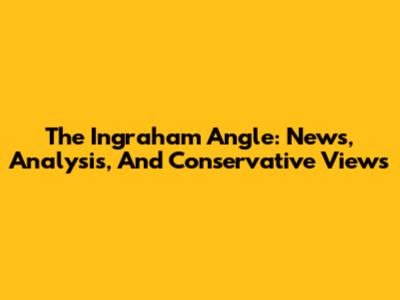 The Ingraham Angle: News, Analysis, And Conservative Views