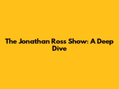 The Jonathan Ross Show: A Deep Dive