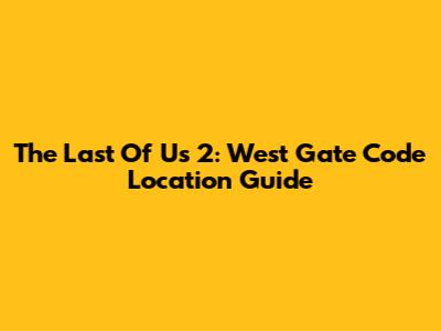 The Last Of Us 2: West Gate Code Location Guide