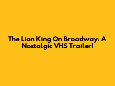 The Lion King On Broadway: A Nostalgic VHS Trailer!
