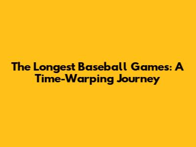 The Longest Baseball Games: A Time-Warping Journey