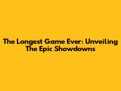 The Longest Game Ever: Unveiling The Epic Showdowns