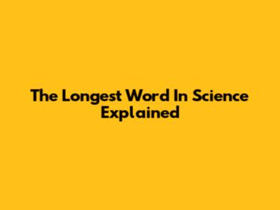 The Longest Word In Science Explained