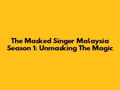 The Masked Singer Malaysia Season 1: Unmasking The Magic
