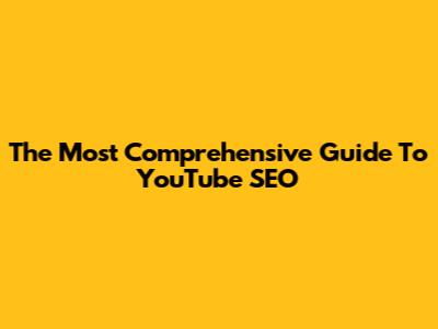 The Most Comprehensive Guide To YouTube SEO