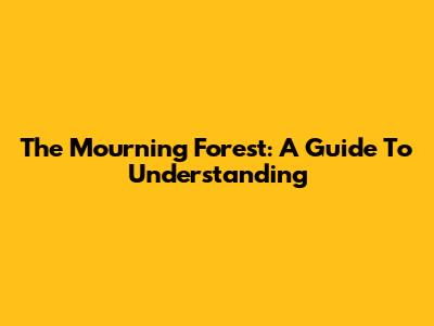 The Mourning Forest: A Guide To Understanding