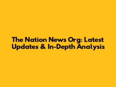 The Nation News Org: Latest Updates & In-Depth Analysis