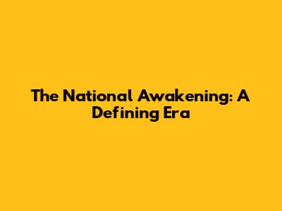 The National Awakening: A Defining Era