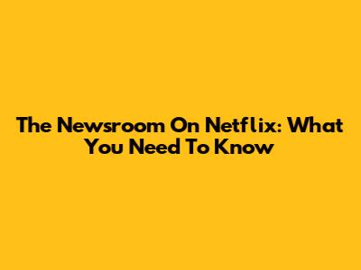 The Newsroom On Netflix: What You Need To Know