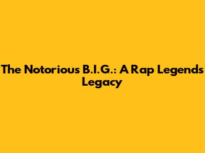 The Notorious B.I.G.: A Rap Legend's Legacy