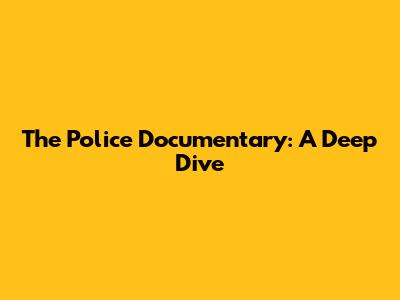 The Police Documentary: A Deep Dive