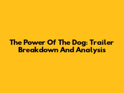 The Power Of The Dog: Trailer Breakdown And Analysis