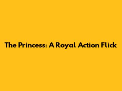 The Princess: A Royal Action Flick