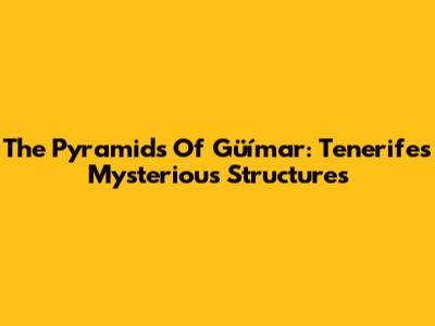 The Pyramids Of Güímar: Tenerife's Mysterious Structures