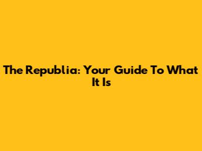 The Republia: Your Guide To What It Is